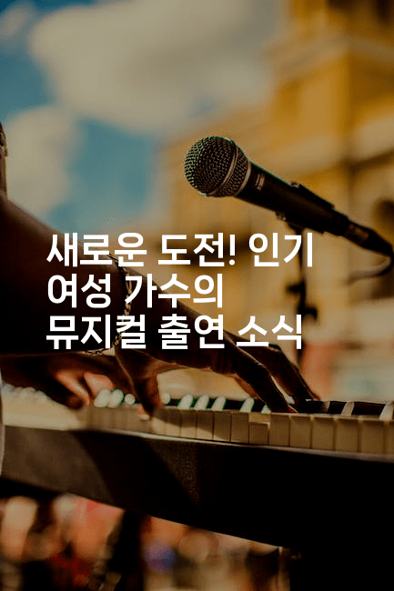 새로운 도전! 인기 여성 가수의 뮤지컬 출연 소식