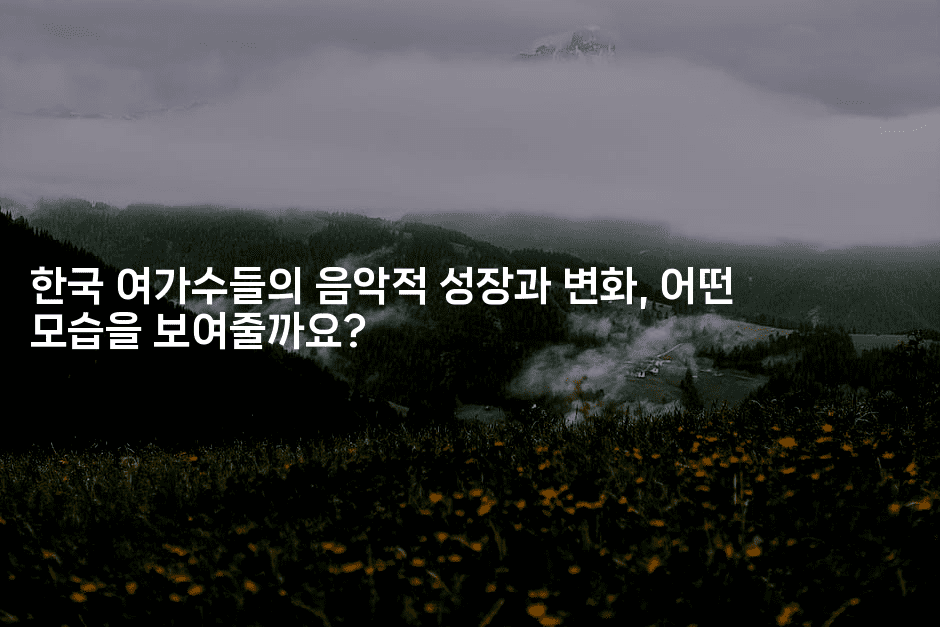 한국 여가수들의 음악적 성장과 변화, 어떤 모습을 보여줄까요?
-별빛소리