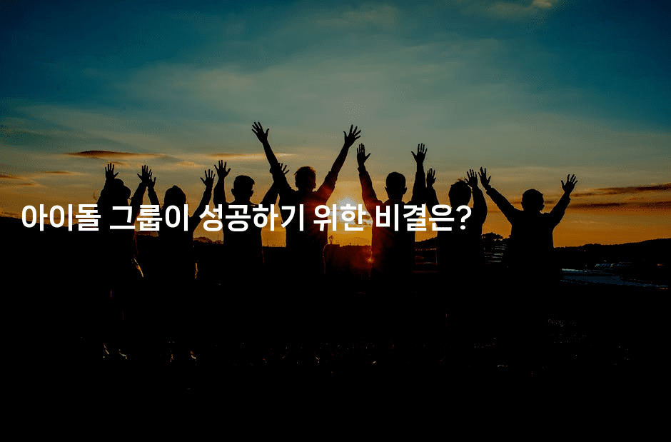 아이돌 그룹이 성공하기 위한 비결은?
-별빛소리