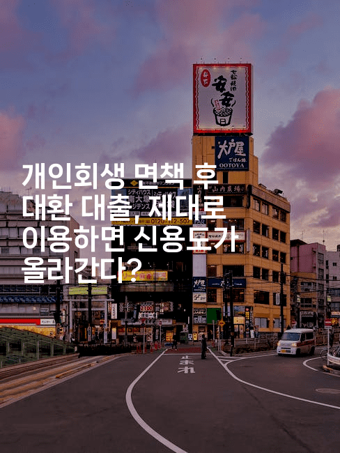 개인회생 면책 후 대환 대출, 제대로 이용하면 신용도가 올라간다?