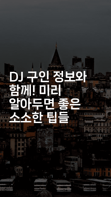 DJ 구인 정보와 함께! 미리 알아두면 좋은 소소한 팁들