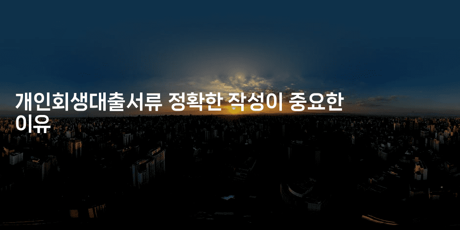 개인회생대출서류 정확한 작성이 중요한 이유-별빛소리